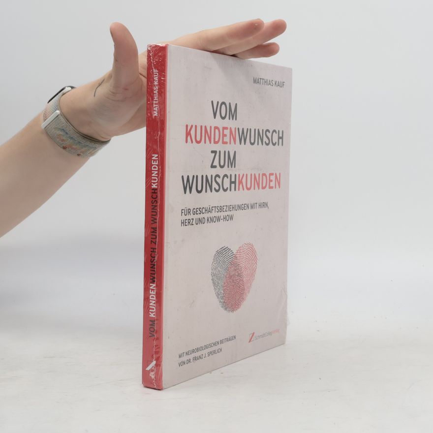 Dr. Med. Franz J. Sperlich Vom Kundenwunsch zum Wunschkunden: Für Geschäftsbeziehungen mit Hirn, Herz und Know-How