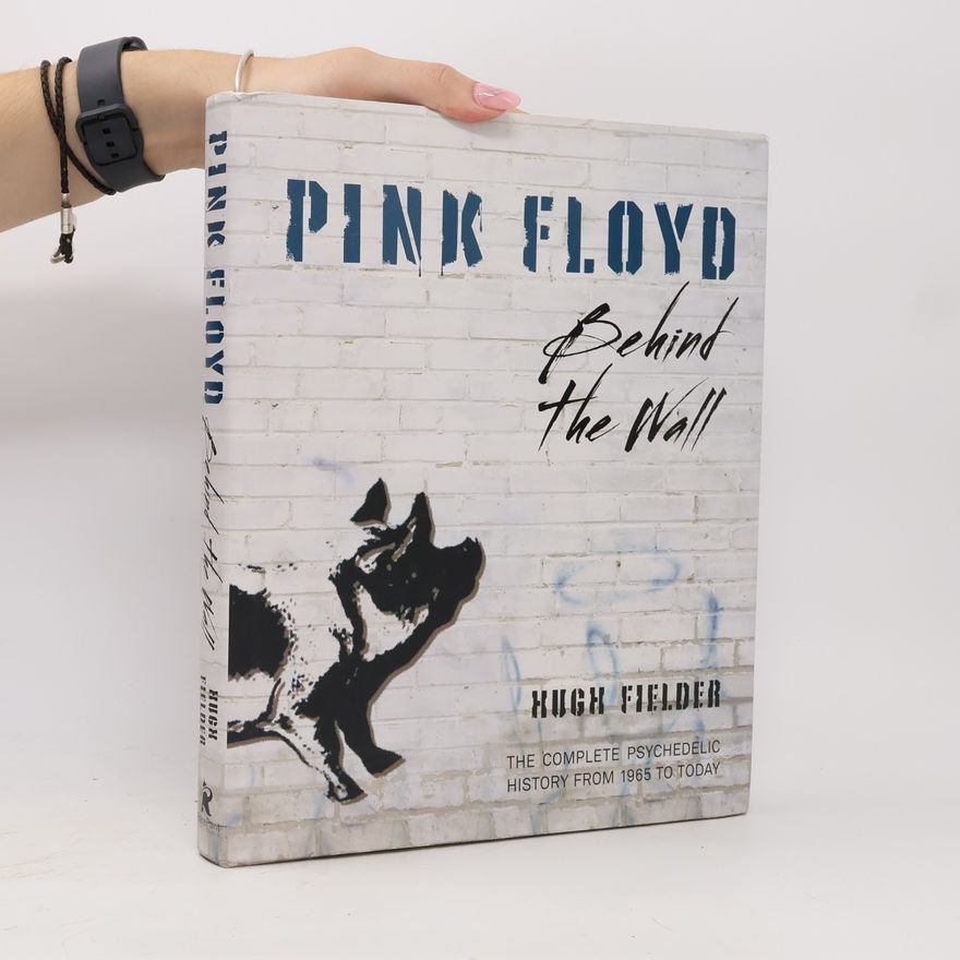 Hugh Fielder Pink Floyd: Behind the wall: The complete psychedelic history from 1965 to today