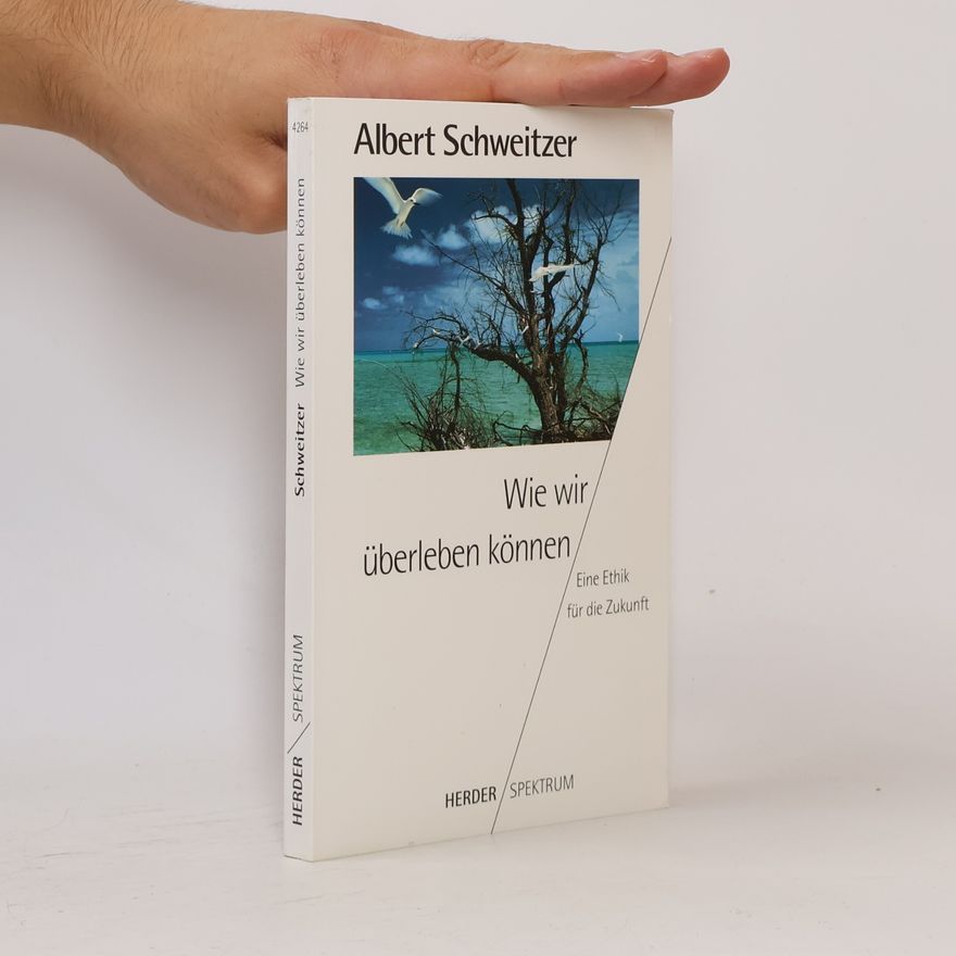 Albert Schweitzer Wie wir überleben können. Eine Ethik für die Zukunft