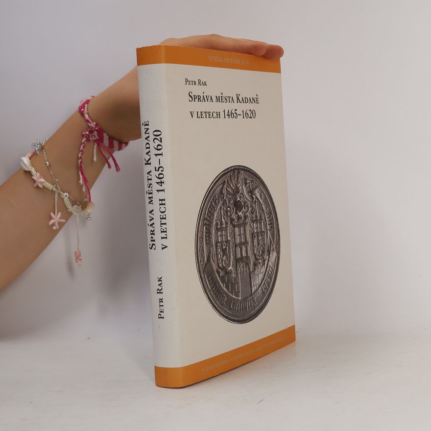 Petr Rak Studia Historica - 14: Správa města Kadaně v letech 1465-1620