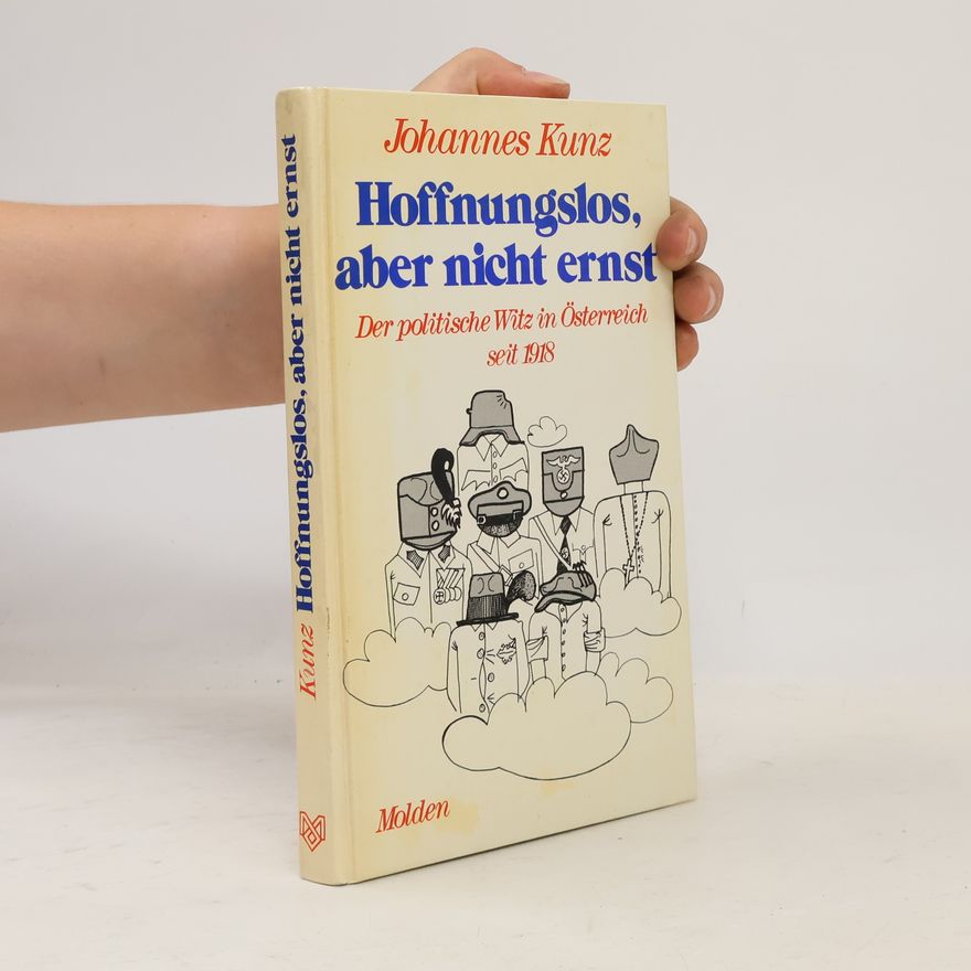 Johannes Kunz Hoffnungslos aber nicht ernst. Der politische Witz in Österreich seit 1918