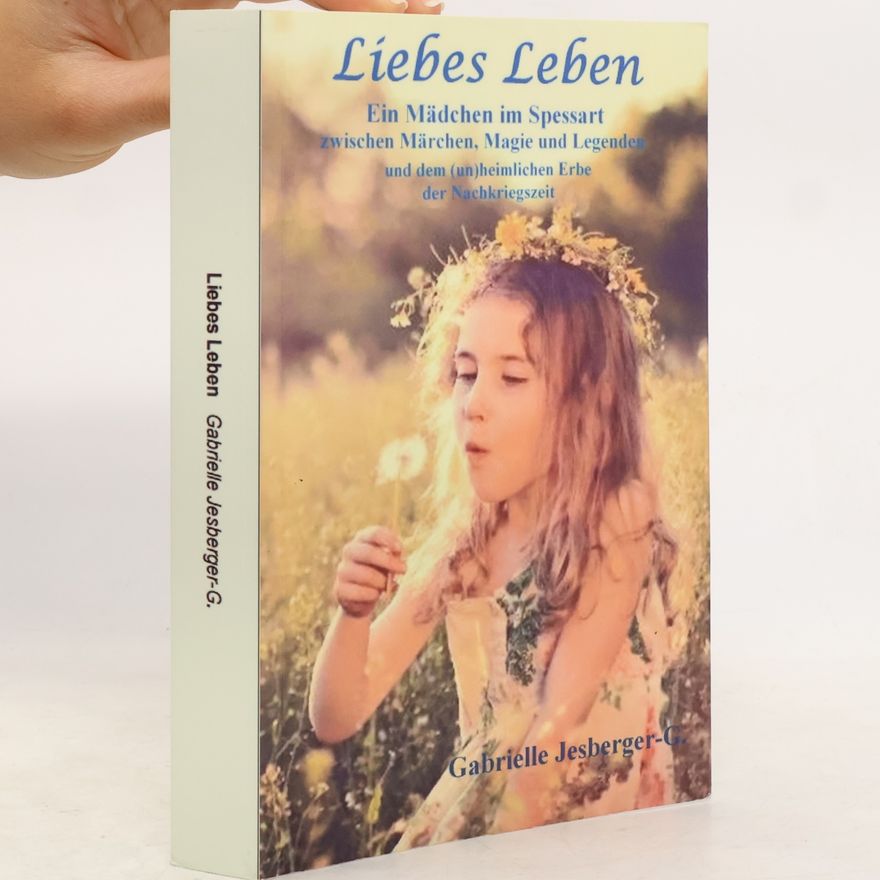 Gabrielle Jesberger-Günther Liebes Leben: Ein Mädchen im Spessart zwischen Märchen, Magie und Legenden und dem (un)heimlichen Erbe der Nachkriegszeit