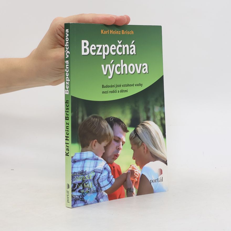 Karl Heinz Brisch Bezpečná výchova. Budování jisté vztahové vazby mezi rodiči a dětmi