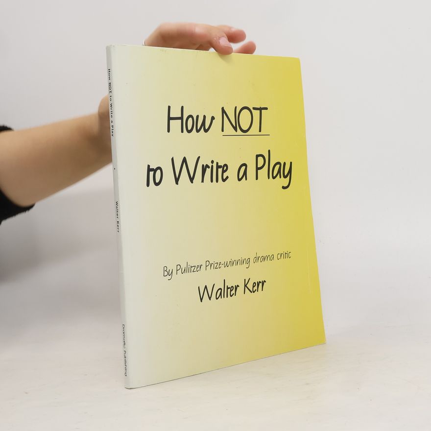 Walter Kerr How Not to Write a Play