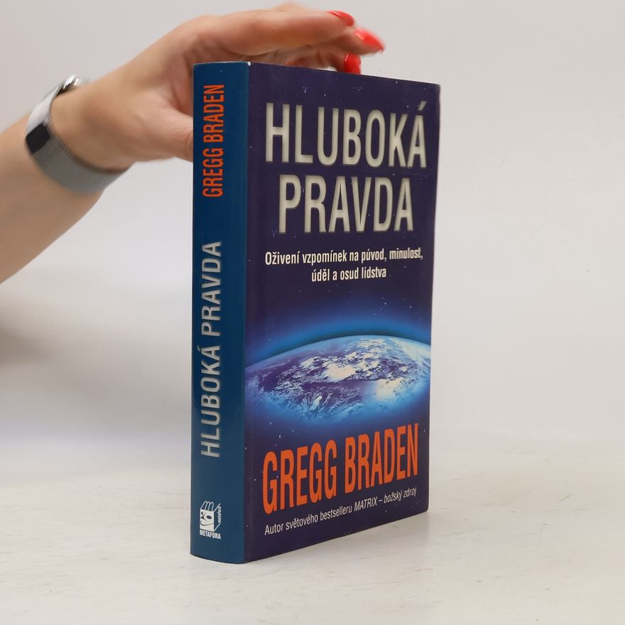 Gregg Braden Hluboká pravda: Oživení vzpomínek na původ, minulost, úděl a osud lidstva
