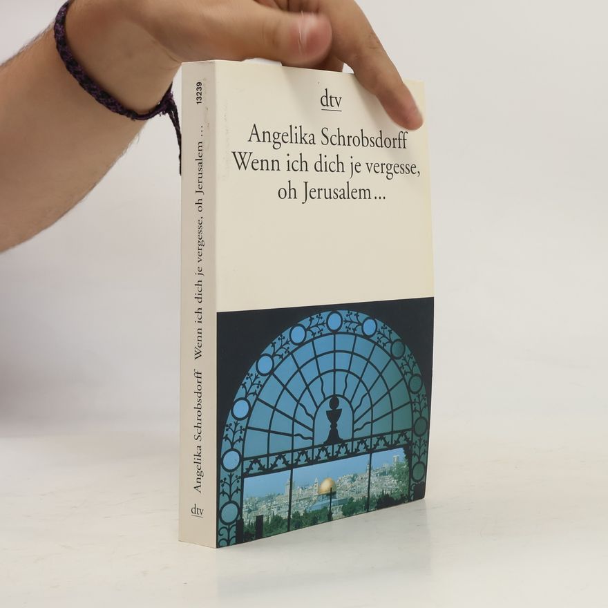 Angelika Schrobsdorff Wenn ich dich je vergesse, oh Jerusalem ...