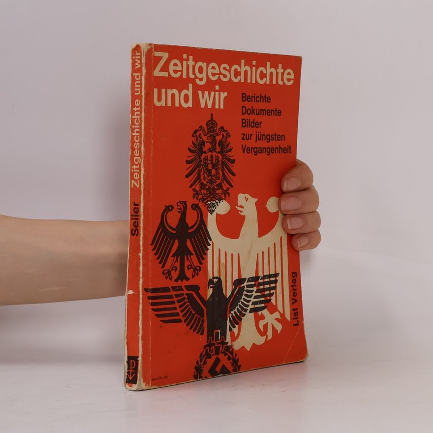Alois Seiler Zeitgeschichte und wir : Berichte, Dokumente, Bilder zur jüngsten Vergangenheit