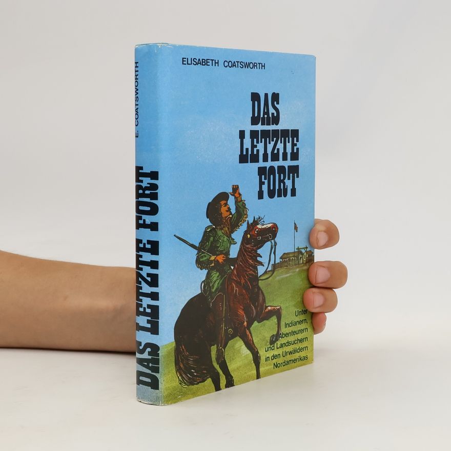 Elisabeth Coatsworth Das letzte Fort: Unter Indianern, Abenteurern und Landsuchern in den Urwäldern Nordamerikas