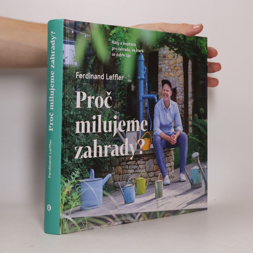 Ferdinand Leffler Proč milujeme zahrady? : rady a inspirace pro zahradu, ve které se dobře žije