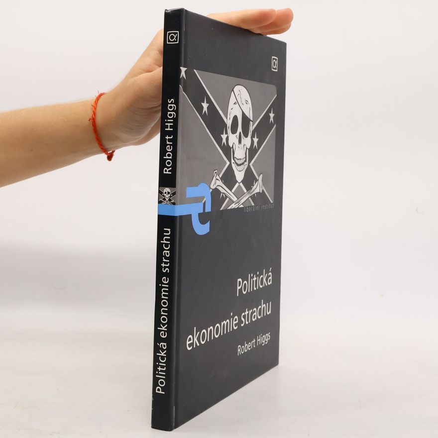 Robert Higgs Politická ekonomie strachu. Strach - úvahy o politické ekonomii vládnutí