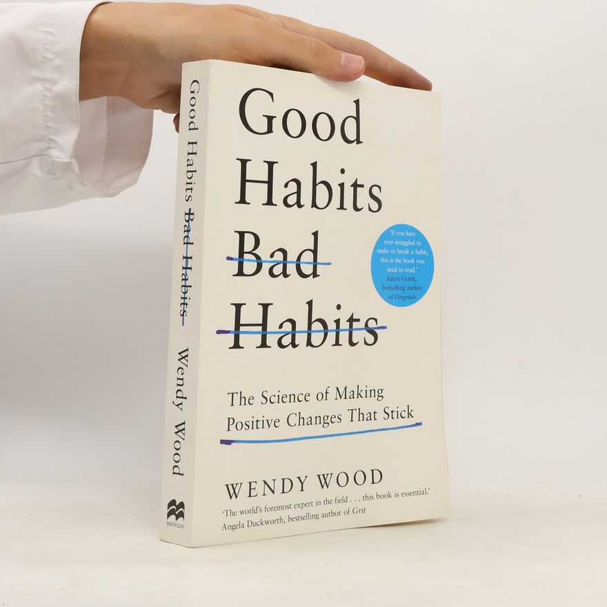 Wendy Wood Good Habits, Bad Habits. The Science of Making Positive Changes That Stick