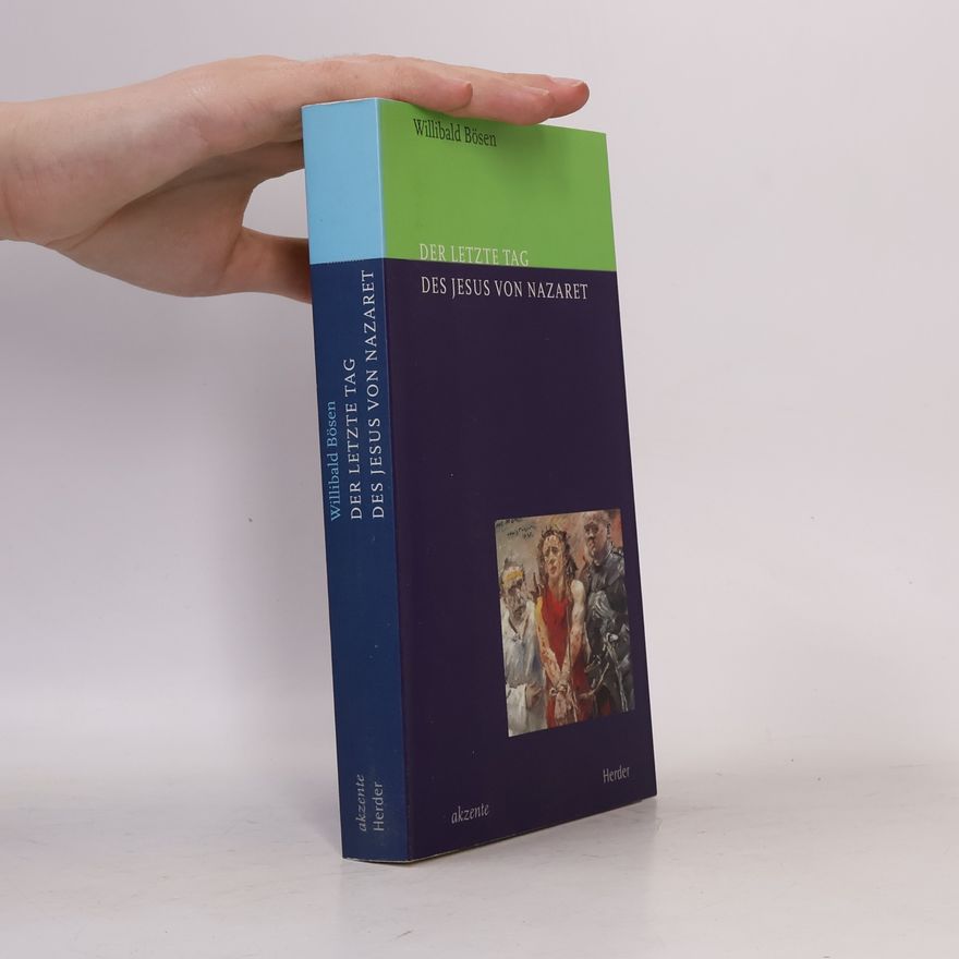 Willibald Bösen Der letzte Tag des Jesus von Nazaret. Was wirklich geschah