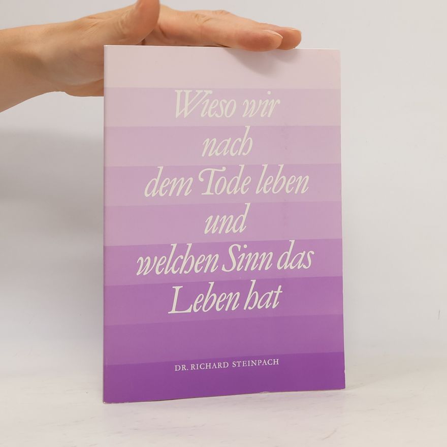 Richard Steinpach Wieso wir nach dem Tode leben und welchen Sinn das Leben hat