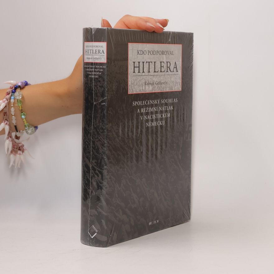 Robert Gellately Kdo podporoval Hitlera. Společenský souhlas a režimní nátlak v nacistickém Německu