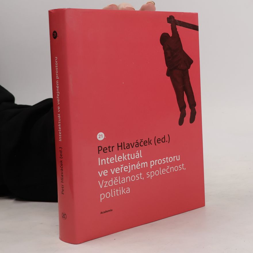 Petr Hlaváček Intelektuál ve veřejném prostoru. Vzdělanost, společnost, politika