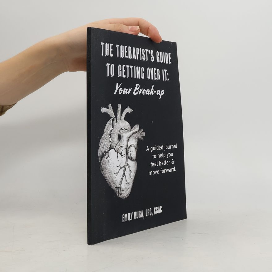 Emily Bura The Therapist's Guide to Getting Over It: Your Break-Up