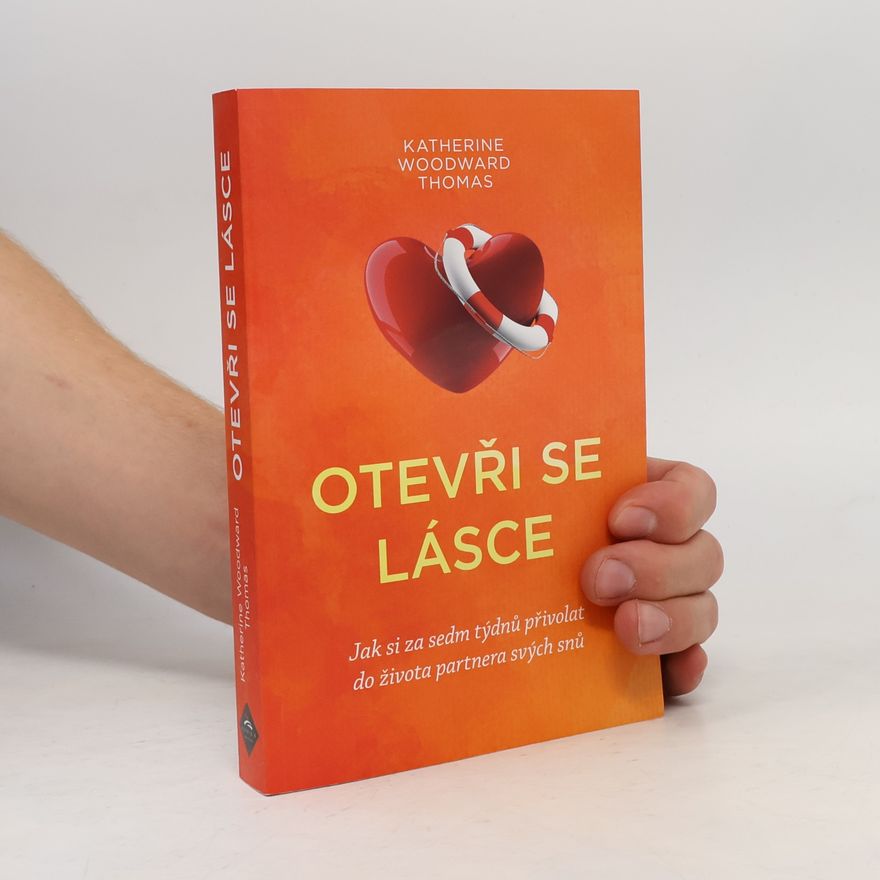 Katherine Woodward Thomas Otevři se lásce : jak si za sedm týdnů přivolat do života partnera svých snů