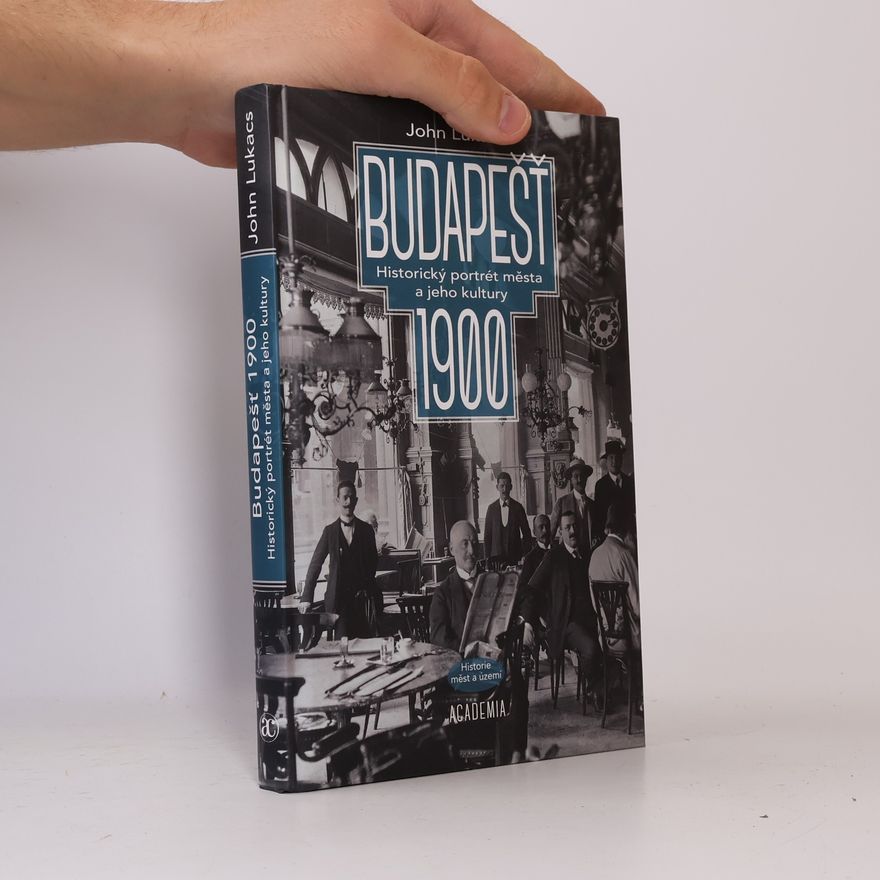 John Lukacs Budapešť 1900: Historický portrét města a jeho kultury