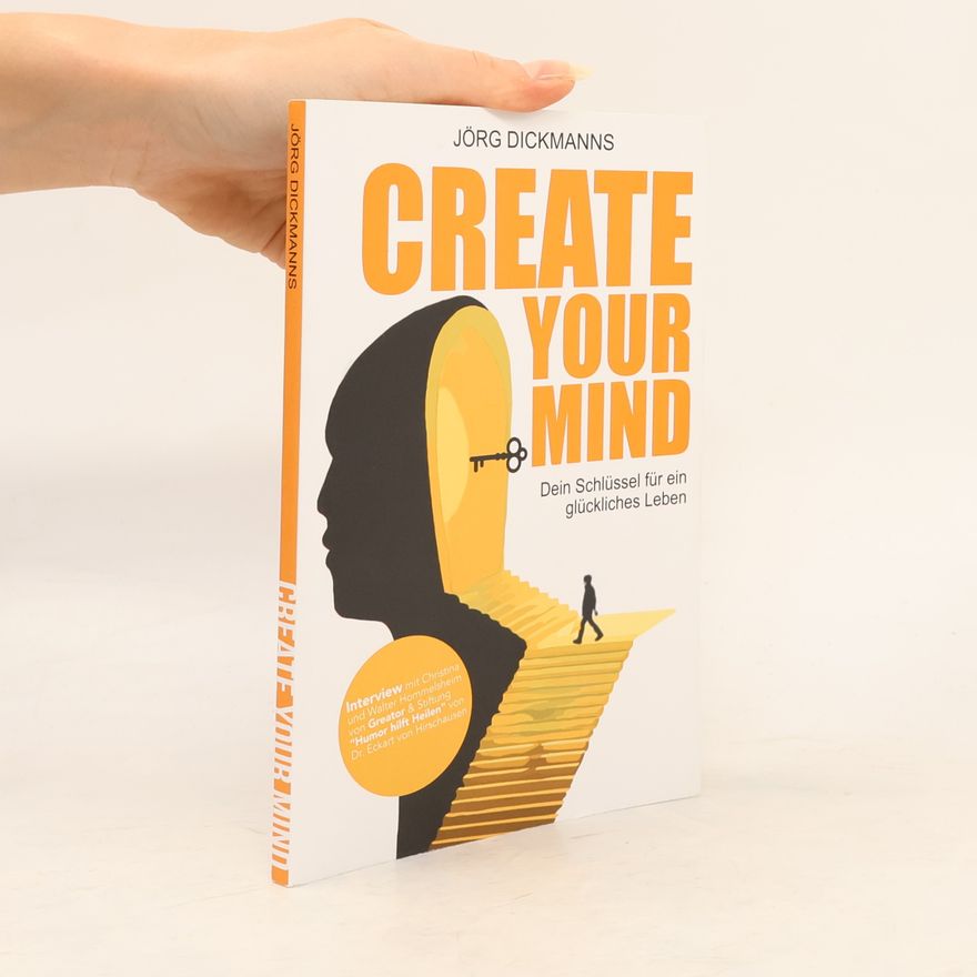 Jörg Dickmanns Create Your Mind: Dein Schlüssel für ein glückliches Leben