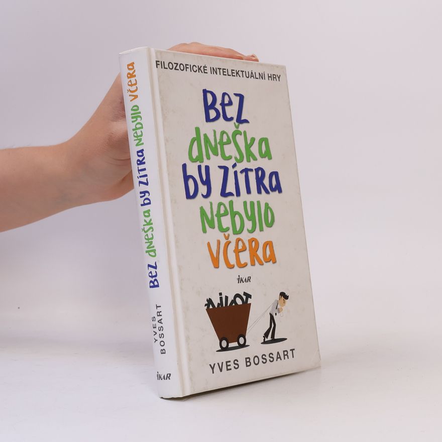 Yves Bossart Bez dneška by zítra nebylo včera. Filozofické intelektuální hry