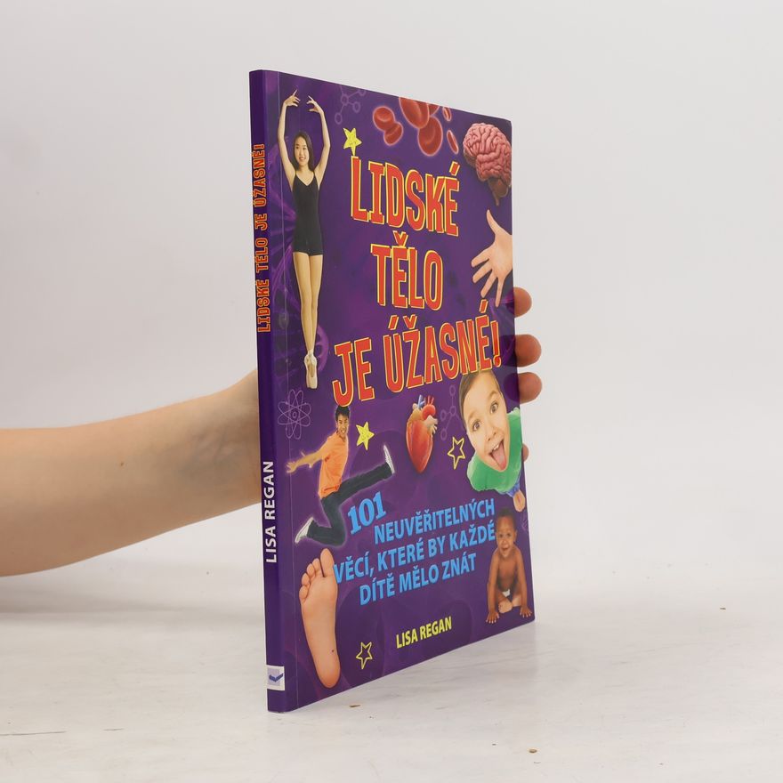 Lisa Regan Lidské tělo je úžasné!: 101 neuvěřitelných věcí, které by každé dítě mělo znát.