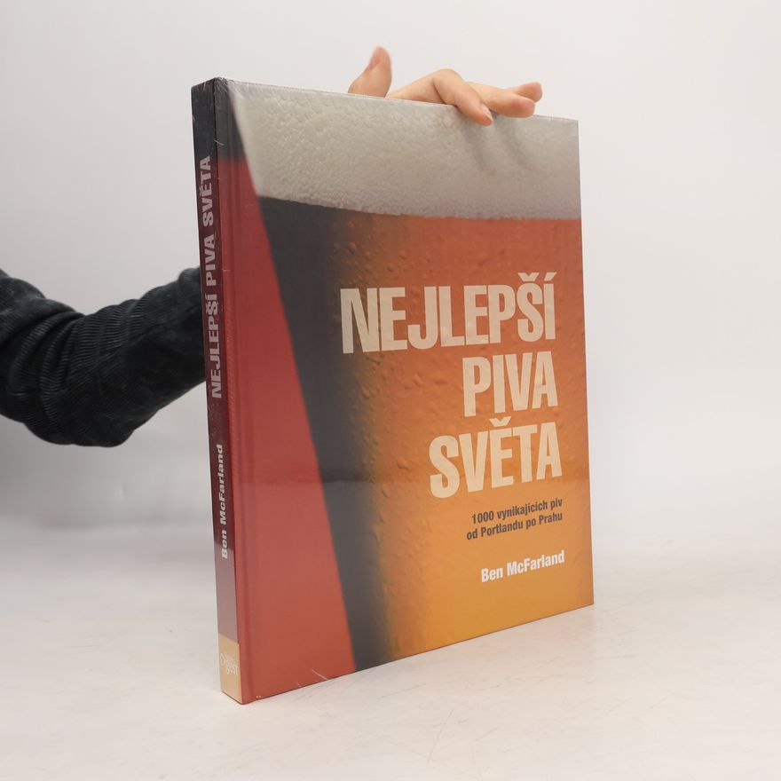 Ben McFarland Nejlepší piva světa : 1000 vynikajících piv od Portlandu po Prahu