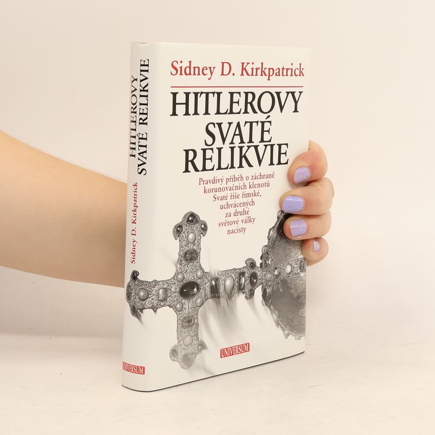 Sidney Kirkpatrick Hitlerovy svaté relikvie : pravdivý příběh o záchraně korunovačních klenotů Svaté říše římské, uchvácených za druhé světové války nacisty