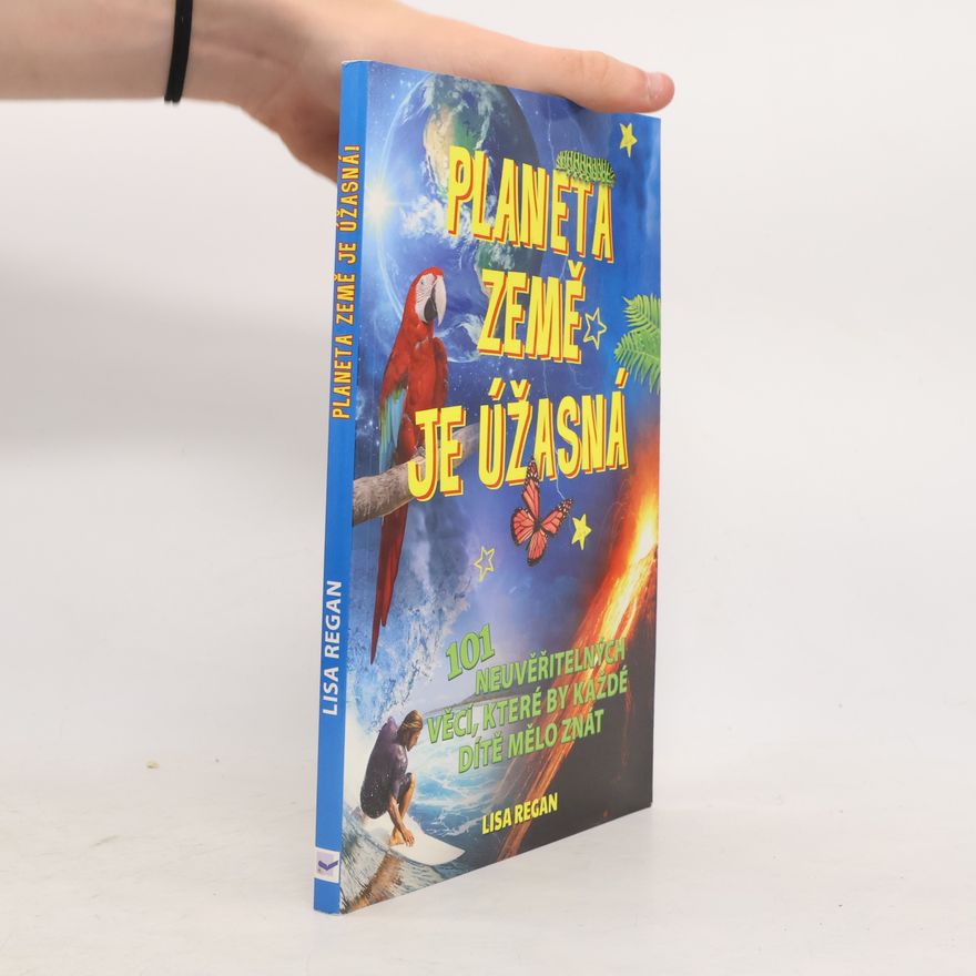 Lisa Regan Planeta Země je úžasná! : 101 neuvěřitelných věcí, které by každé dítě mělo znát