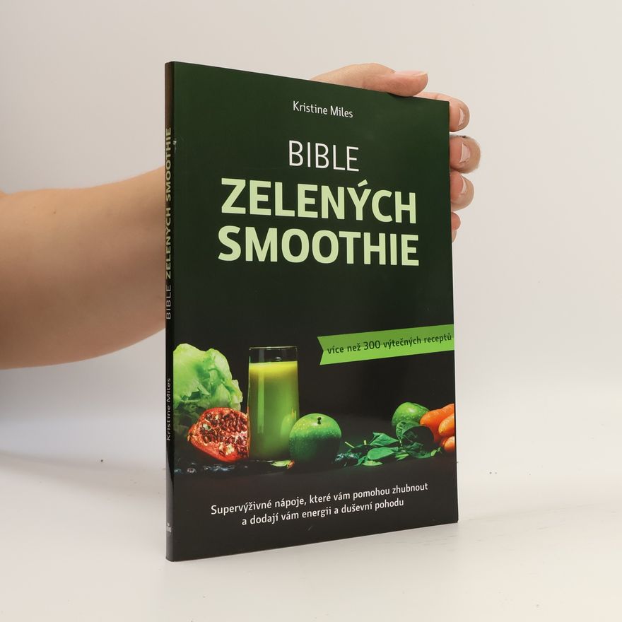 Kristine Miles Bible zelených smoothie. Supervýživné nápoje, které vám pomohou zhubnout a dodají vám energii a duševní pohodu. Více než 300 výtečných receptů