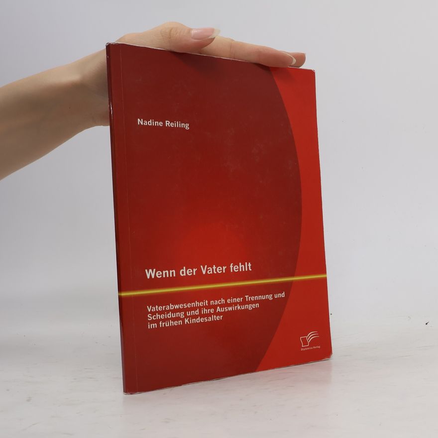 Nadine Reiling Wenn der Vater fehlt: Vaterabwesenheit nach einer Trennung und Scheidung und ihre Auswirkungen im frühen Kindesalter