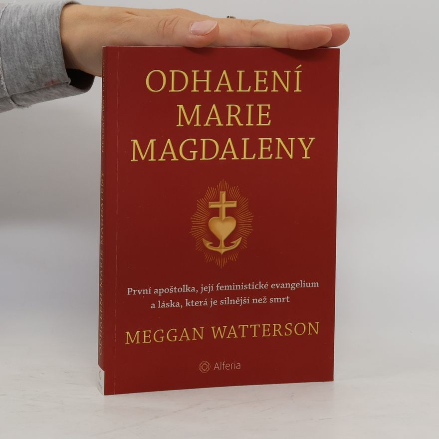 Meggan Watterson Odhalení Marie Magdaleny: První apoštolka, její feministické evangelium a láska, která je silnější než smrt