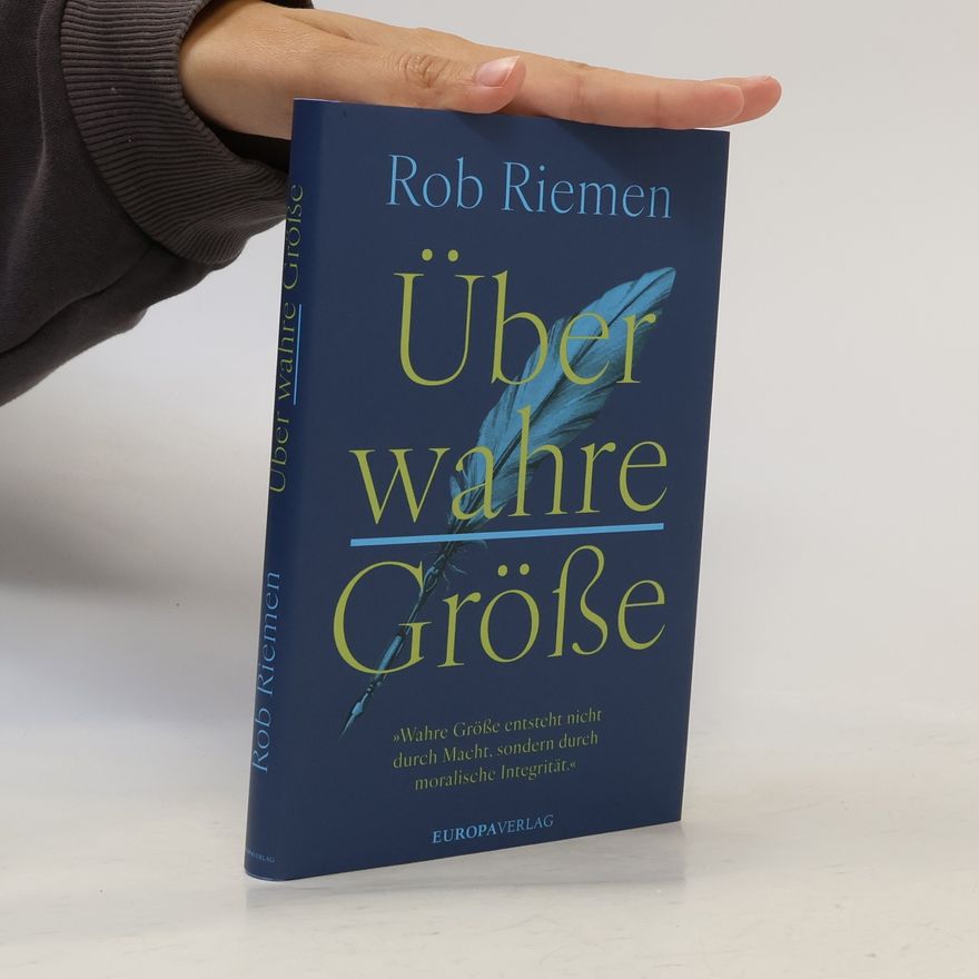 Rob Riemen Über wahre Größe
