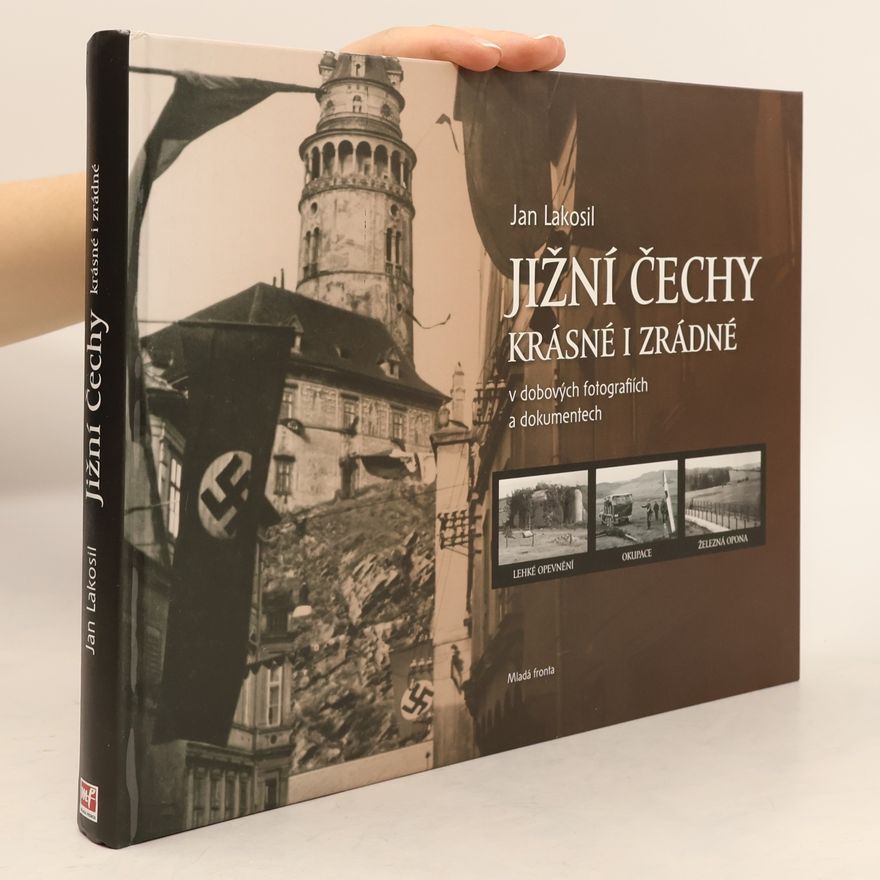 Jan Lakosil Jižní Čechy krásné i zrádné v dobových fotografiích a dokumentech