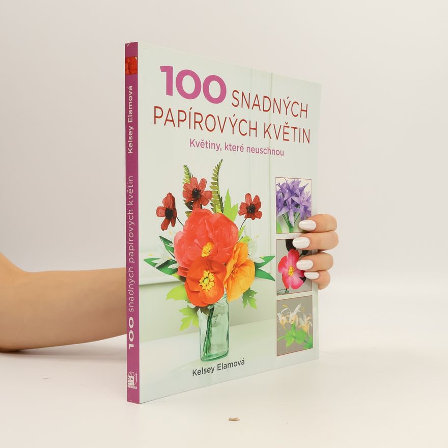 Kelsey Elam 100 snadných papírových květin - Květiny, které neuschnou