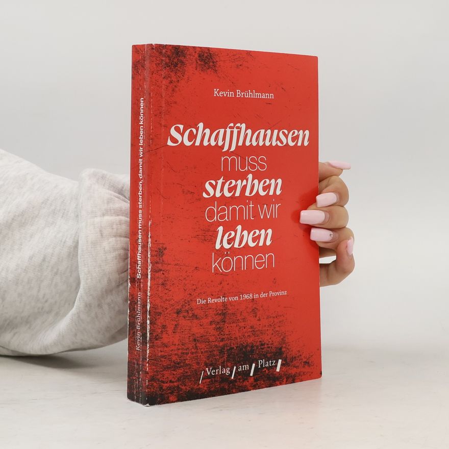 Kevin Brühlmann Schaffhausen muss sterben, damit wir leben können: Die Revolte von 1968 in der Provinz
