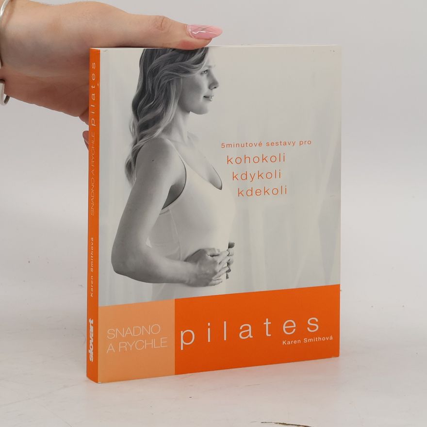 Karen Smith Pilates: Snadno a rychle : 5 minutové sestavy pro kohokoli, kdykoli, kdekoli