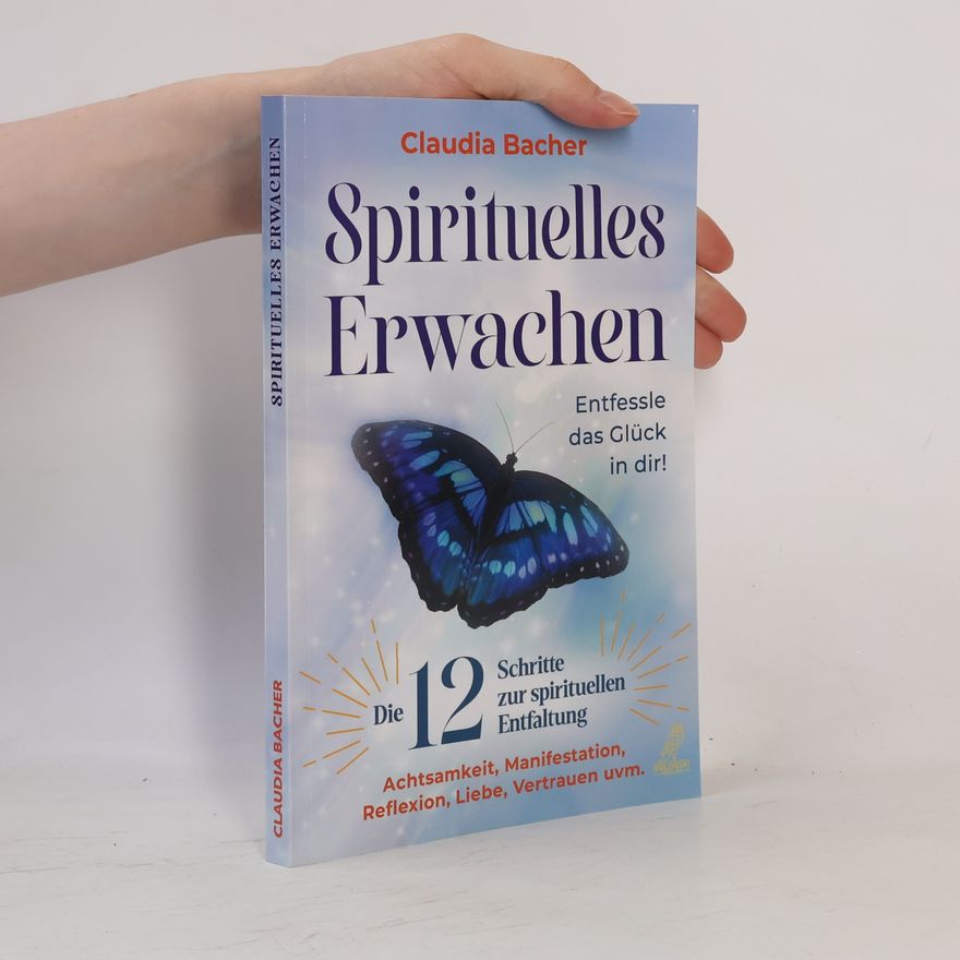 Claudia Bacher Spirituelles Erwachen. Die 12 Schritte zur spirituellen Entfaltung - Achtsamkeit, Manifestation, Reflexion, Liebe, Vertrauen uvm. - Entfessle das Glück in dir!
