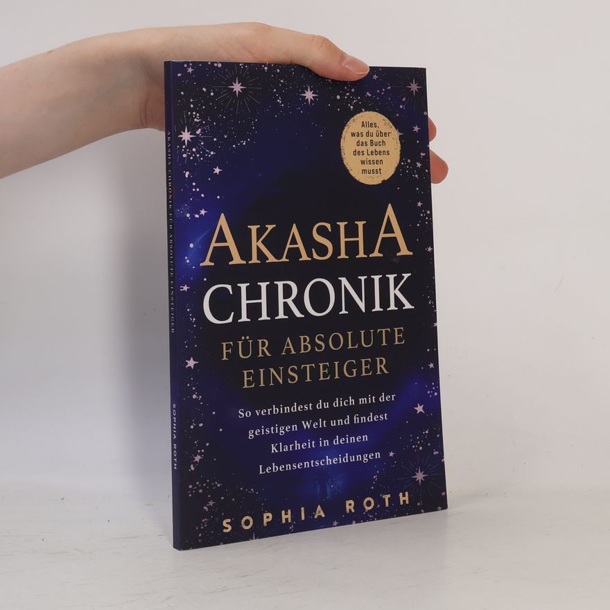 Sophia Roth Akasha-Chronik für absolute Einsteiger: Alles, was du über das Buch des Lebens wissen musst. So verbindest du dich mit der geistigen Welt und findest Klarheit in deinen Lebensentscheidungen