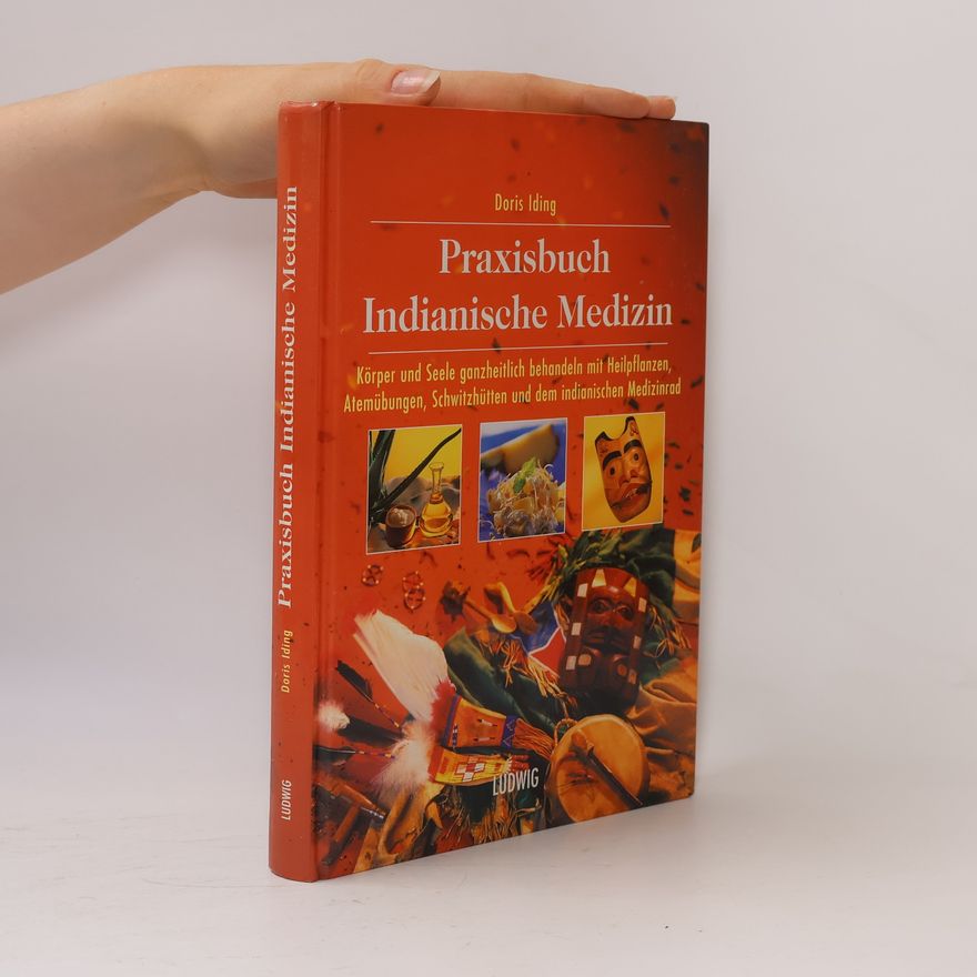 Doris Iding Praxisbuch indianische Medizin: Körper und Seele ganzheitlich behandeln mit Heilpflanzen, Atemübungen, Schwitzhütten und dem indianischen Medizinrad