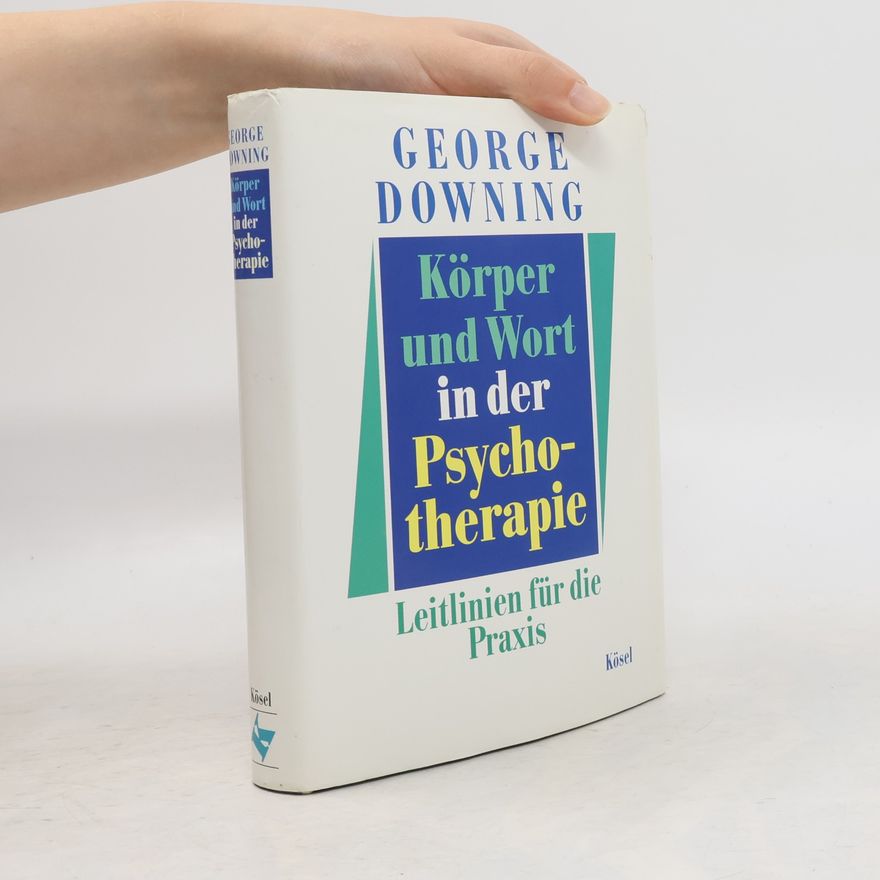George Downing Körper und Wort in der Psychotherapie: Leitlinien für die Praxis