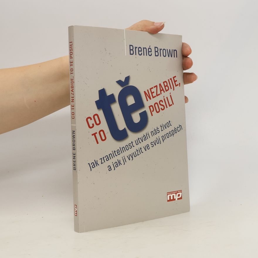Brené Brown Co tě nezabije, to tě posílí : jak zranitelnost utváří náš život a jak ji využít ve svůj prospěch