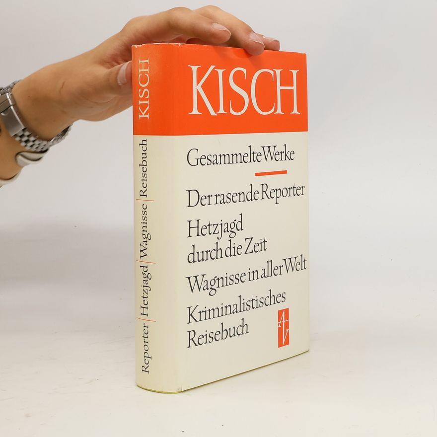 Egon Erwin Kisch Gesammelte Werke. Der rasende Reporter. Hetzjagd durch die Zeit. Wagnisse in aller Welt. Kriminalistisches Reisebuch