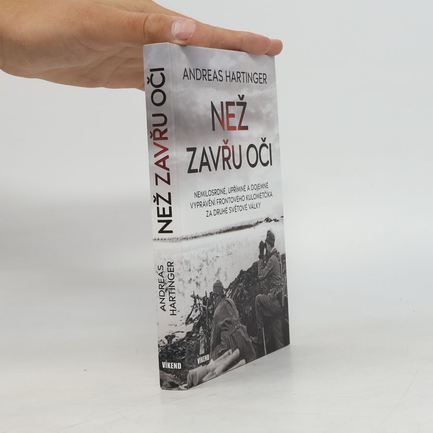 Andreas Hartinger Než zavřu oči: Nemilosrdné, upřímné a dojemné vyprávění frontového kulometčíka za druhé světové války