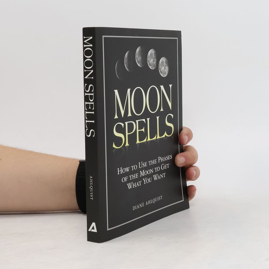 Diane Ahlquist Moon Spells: How to Use the Phases of the Moon to Get What You Want