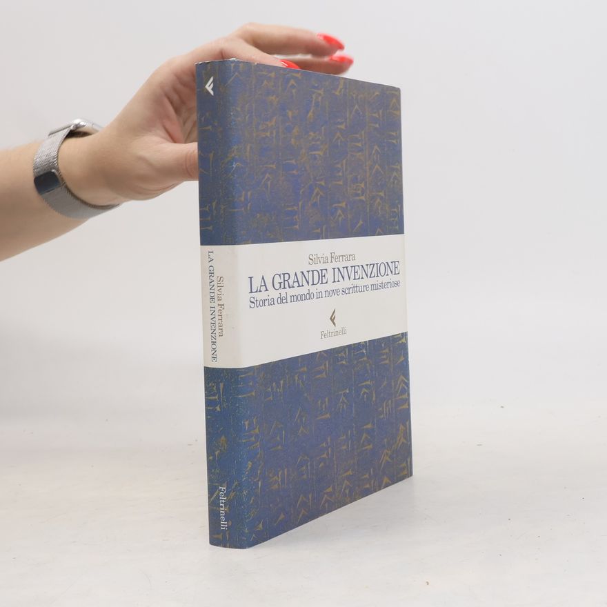 Silvia Ferrara La grande invenzione. Storia del mondo in nove scritture misteriose