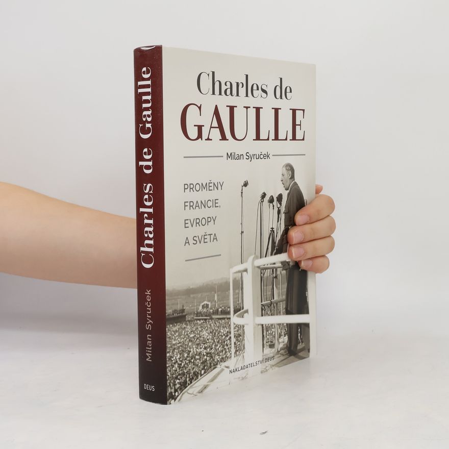 Milan Syruček Charles de Gaulle: Proměny Francie, Evropy a světa