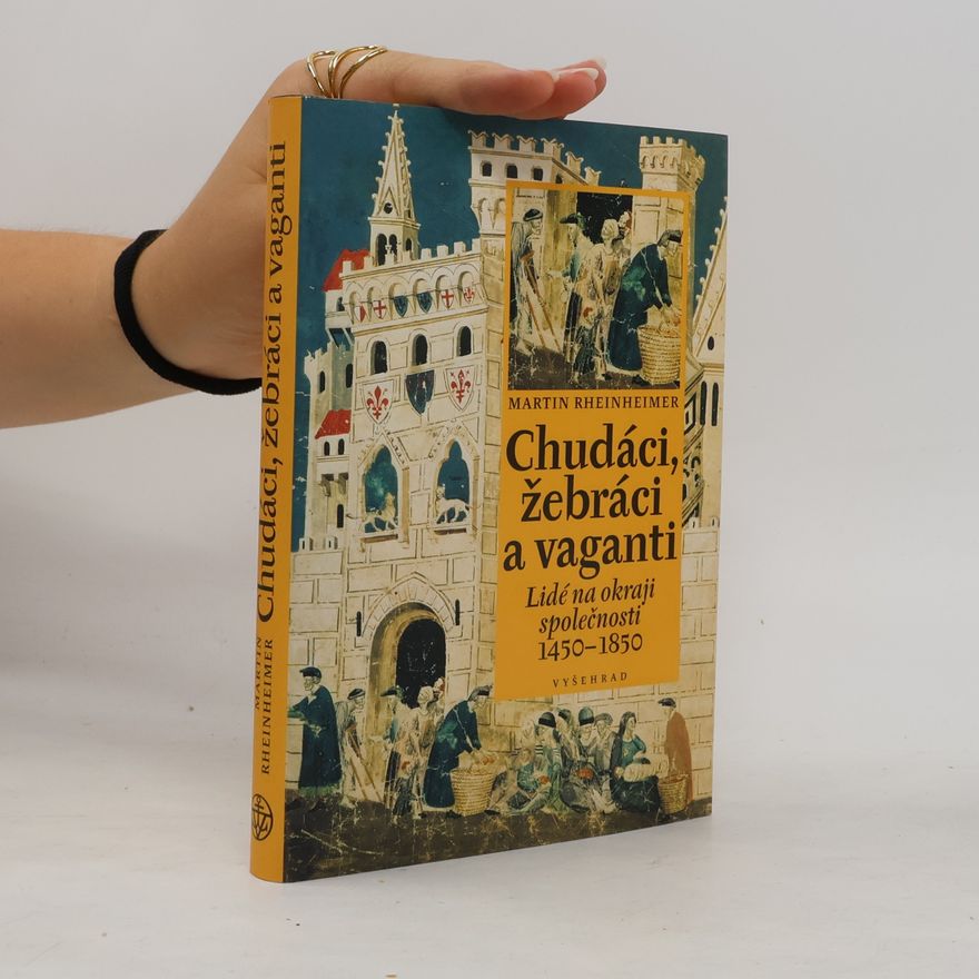 Martin Rheinheimer Chudáci, žebráci a vaganti. Lidé na okraji společnosti 1450-1850