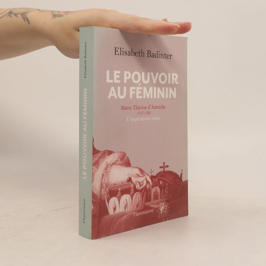 Élisabeth Badinter Le pouvoir au féminin : Marie-Thérèse d'Autriche 1717-1780 : l'impératrice reine