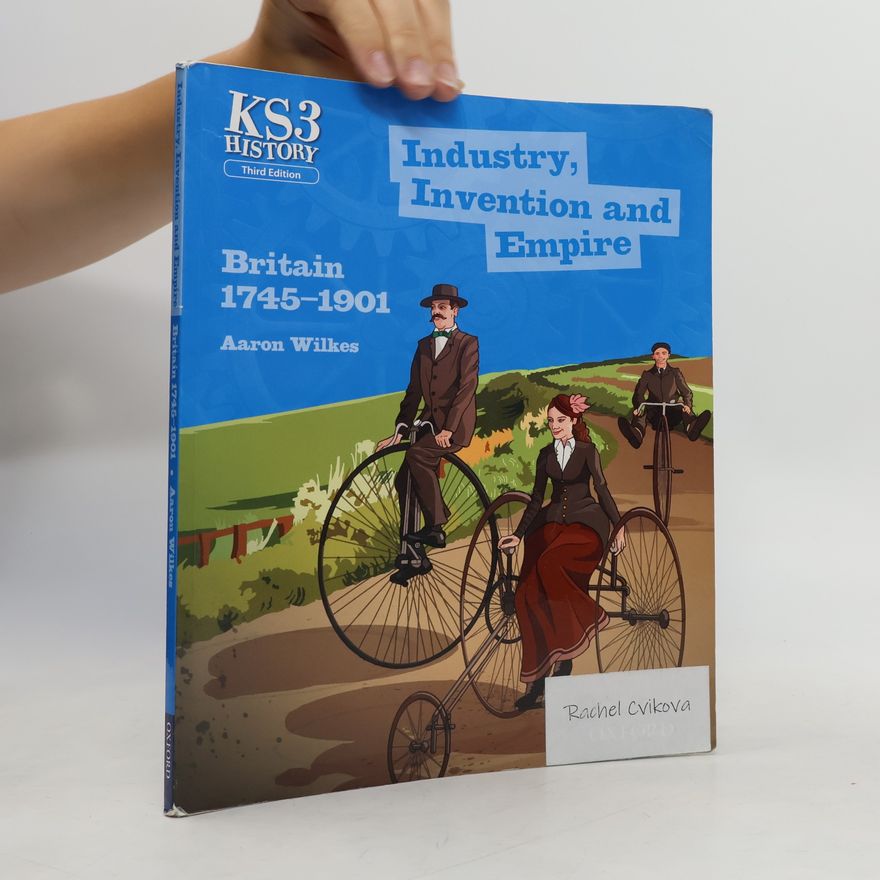 Aaron Wilkes Key Stage 3 History by Aaron Wilkes: Industry, Invention and Empire