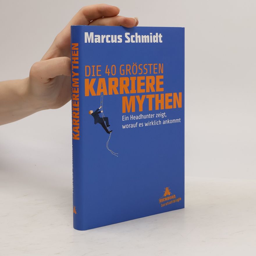 Marcus Schmidt Die 40 größten Karriere-Mythen. Ein Headhunter zeigt, worauf es wirklich ankommt